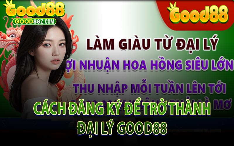 Cách Đăng Ký Đại Lý Good88