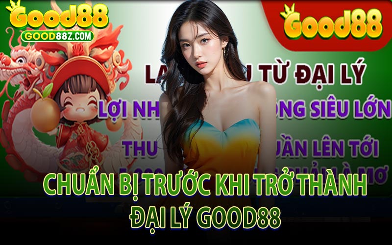 Chuẩn Bị Trước Khi Trở Thành Đại Lý Good88