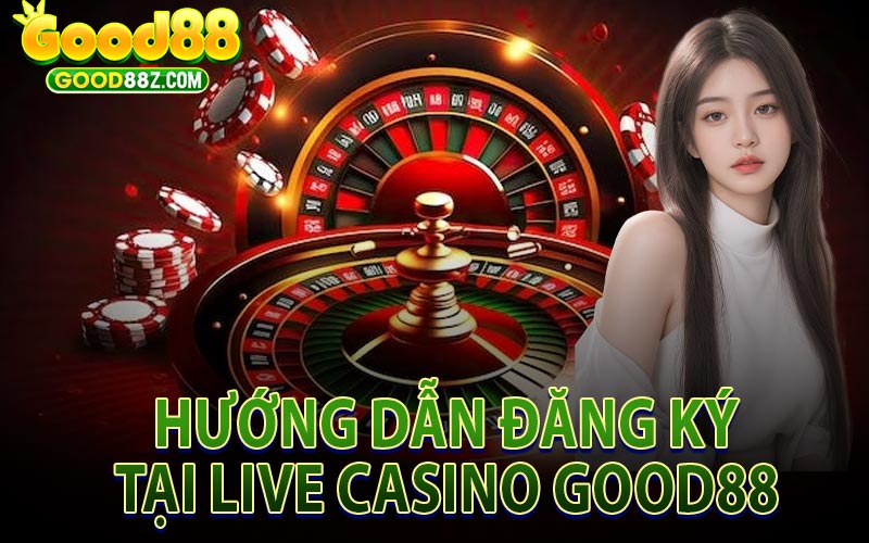 Đăng Ký Live Casino Good88 Chi Tiết